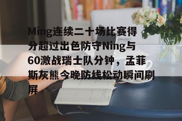 开云app-Ming连续二十场比赛得分超过出色防守Ning与60激战瑞士队分钟，孟菲斯灰熊今晚防线松动瞬间刷屏的简单介绍